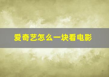 爱奇艺怎么一块看电影