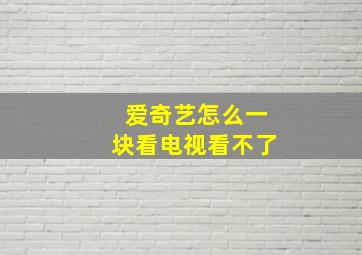 爱奇艺怎么一块看电视看不了