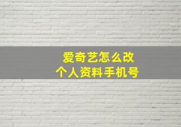 爱奇艺怎么改个人资料手机号