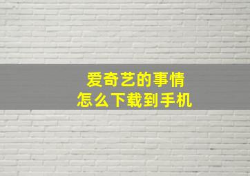 爱奇艺的事情怎么下载到手机