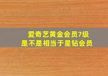 爱奇艺黄金会员7级是不是相当于星钻会员