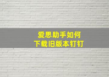 爱思助手如何下载旧版本钉钉