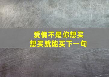 爱情不是你想买想买就能买下一句