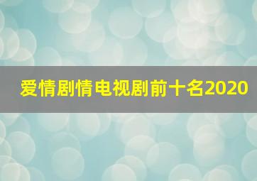 爱情剧情电视剧前十名2020