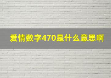 爱情数字470是什么意思啊