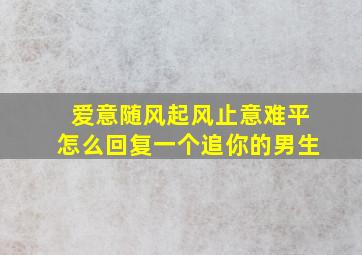 爱意随风起风止意难平怎么回复一个追你的男生