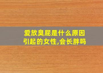 爱放臭屁是什么原因引起的女性,会长胖吗