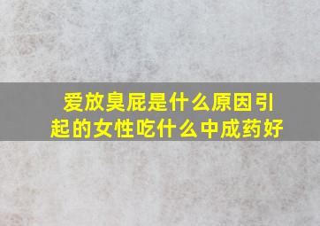 爱放臭屁是什么原因引起的女性吃什么中成药好