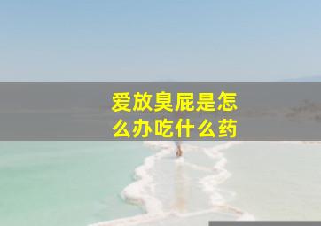 爱放臭屁是怎么办吃什么药