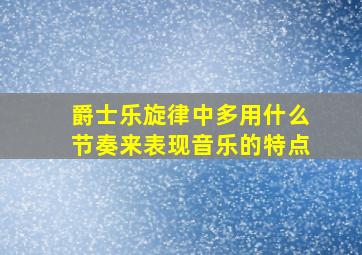 爵士乐旋律中多用什么节奏来表现音乐的特点