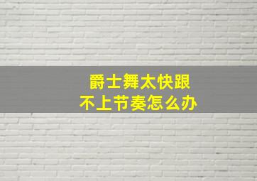 爵士舞太快跟不上节奏怎么办