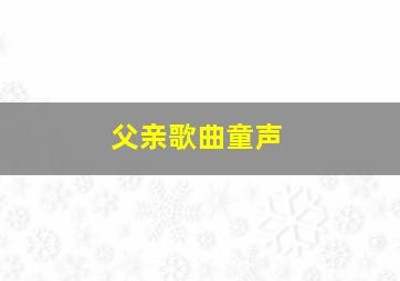 父亲歌曲童声