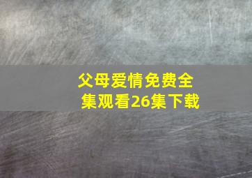 父母爱情免费全集观看26集下载