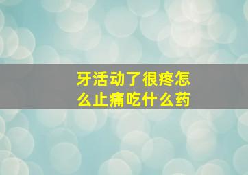 牙活动了很疼怎么止痛吃什么药