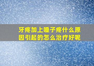 牙疼加上嗓子疼什么原因引起的怎么治疗好呢