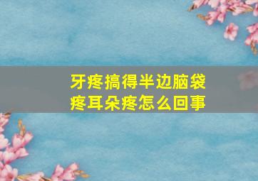 牙疼搞得半边脑袋疼耳朵疼怎么回事