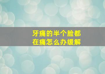 牙痛的半个脸都在痛怎么办缓解