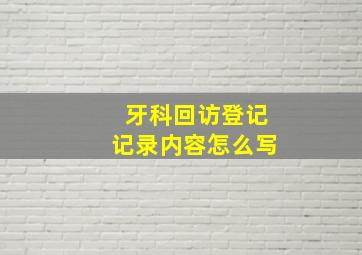 牙科回访登记记录内容怎么写