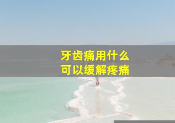 牙齿痛用什么可以缓解疼痛