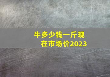 牛多少钱一斤现在市场价2023