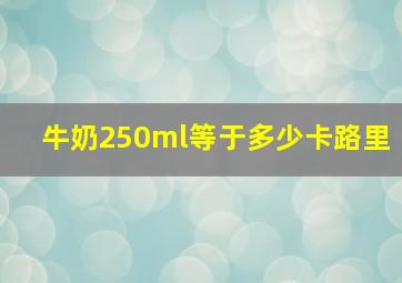 牛奶250ml等于多少卡路里