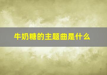 牛奶糖的主题曲是什么