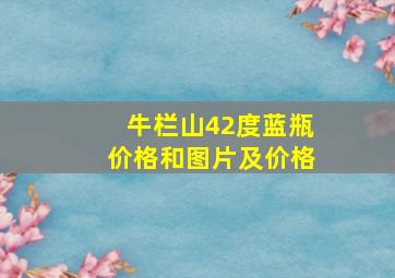 牛栏山42度蓝瓶价格和图片及价格