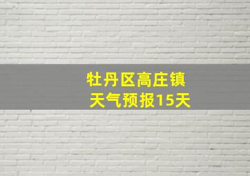 牡丹区高庄镇天气预报15天