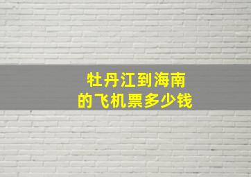 牡丹江到海南的飞机票多少钱