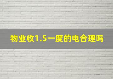 物业收1.5一度的电合理吗