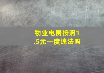 物业电费按照1.5元一度违法吗