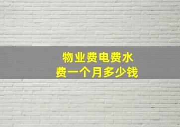 物业费电费水费一个月多少钱