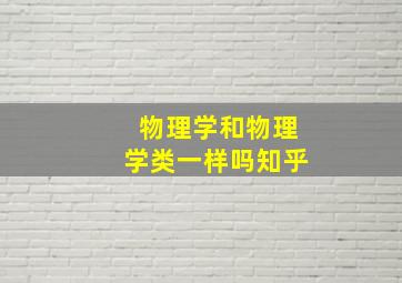 物理学和物理学类一样吗知乎