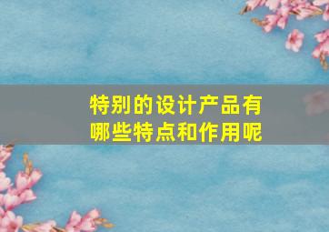 特别的设计产品有哪些特点和作用呢