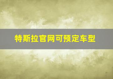 特斯拉官网可预定车型