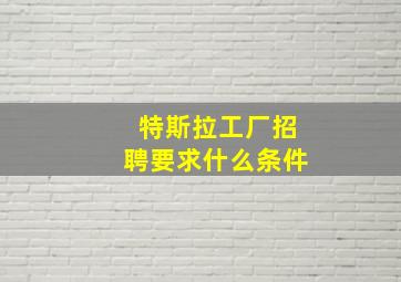 特斯拉工厂招聘要求什么条件