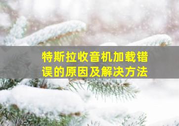 特斯拉收音机加载错误的原因及解决方法