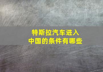 特斯拉汽车进入中国的条件有哪些