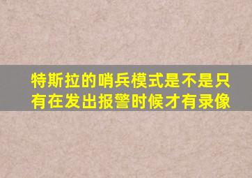 特斯拉的哨兵模式是不是只有在发出报警时候才有录像