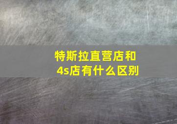 特斯拉直营店和4s店有什么区别