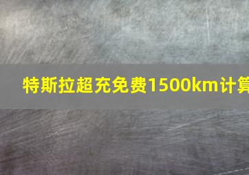 特斯拉超充免费1500km计算