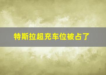 特斯拉超充车位被占了