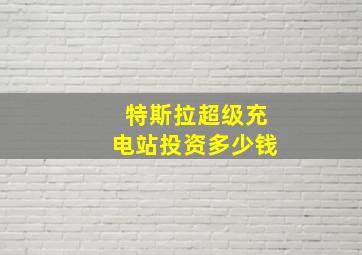 特斯拉超级充电站投资多少钱