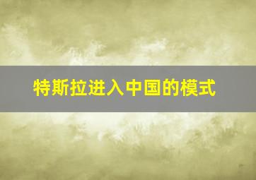 特斯拉进入中国的模式