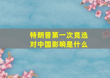 特朗普第一次竞选对中国影响是什么