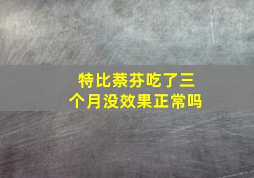 特比萘芬吃了三个月没效果正常吗