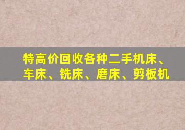 特高价回收各种二手机床、车床、铣床、磨床、剪板机