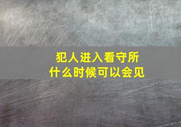 犯人进入看守所什么时候可以会见