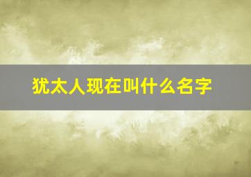 犹太人现在叫什么名字