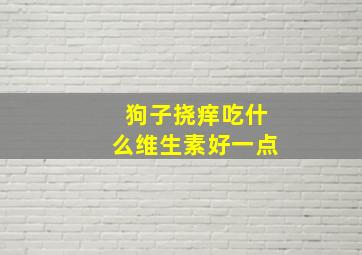 狗子挠痒吃什么维生素好一点